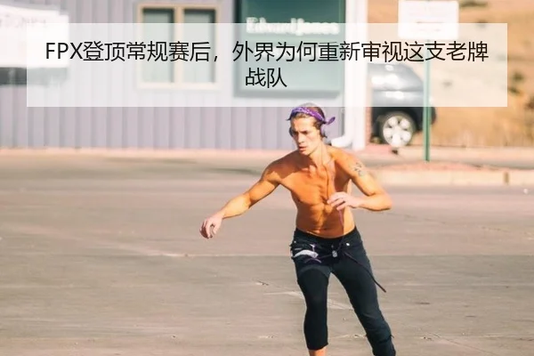FPX登顶常规赛后，外界为何重新审视这支老牌战队